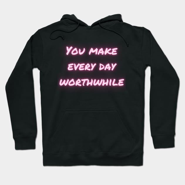 You make every day worthwhile Hoodie by Travel in your dream